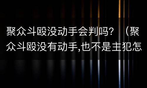 聚众斗殴没动手会判吗？（聚众斗殴没有动手,也不是主犯怎么判）