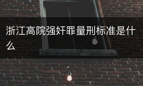 浙江高院强奸罪量刑标准是什么