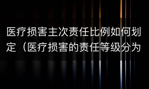 医疗损害主次责任比例如何划定（医疗损害的责任等级分为）