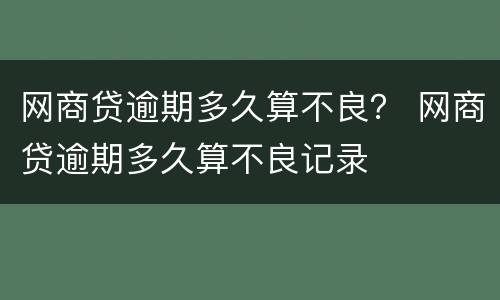 网商贷逾期多久算不良？ 网商贷逾期多久算不良记录