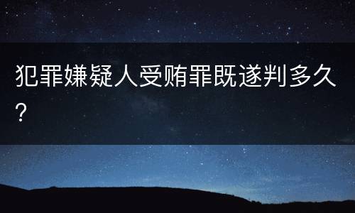 犯罪嫌疑人受贿罪既遂判多久?