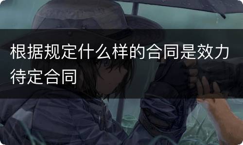 根据规定什么样的合同是效力待定合同