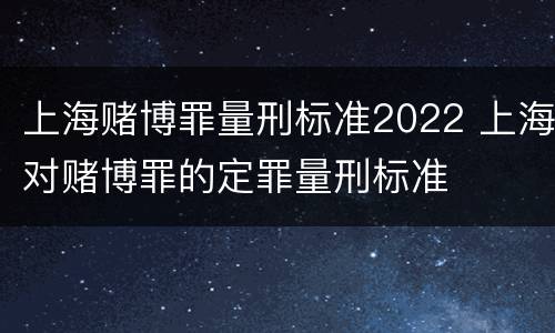 上海赌博罪量刑标准2022 上海对赌博罪的定罪量刑标准