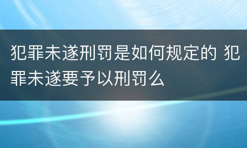 犯罪未遂刑罚是如何规定的 犯罪未遂要予以刑罚么