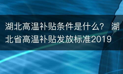 湖北高温补贴条件是什么？ 湖北省高温补贴发放标准2019