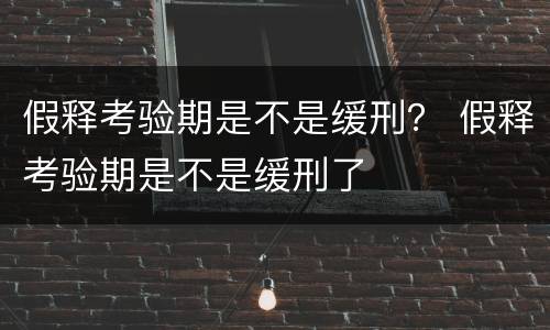 假释考验期是不是缓刑？ 假释考验期是不是缓刑了