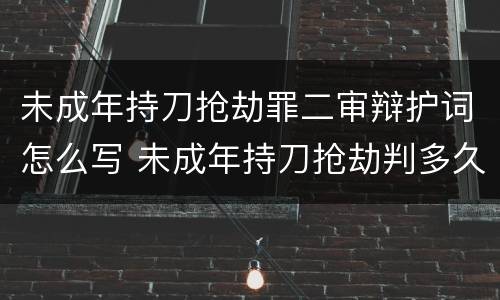 未成年持刀抢劫罪二审辩护词怎么写 未成年持刀抢劫判多久