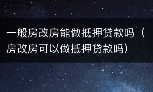 一般房改房能做抵押贷款吗（房改房可以做抵押贷款吗）