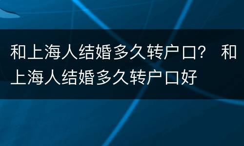 和上海人结婚多久转户口？ 和上海人结婚多久转户口好