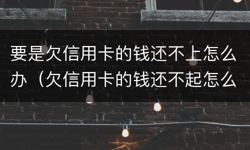 要是欠信用卡的钱还不上怎么办（欠信用卡的钱还不起怎么办）