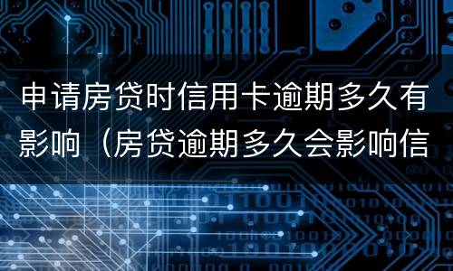 申请房贷时信用卡逾期多久有影响（房贷逾期多久会影响信用）