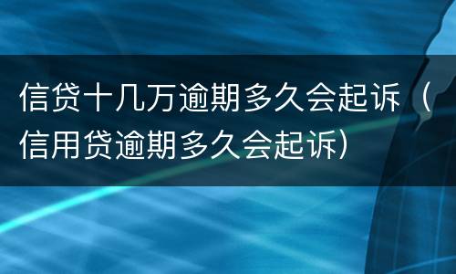 信贷十几万逾期多久会起诉（信用贷逾期多久会起诉）