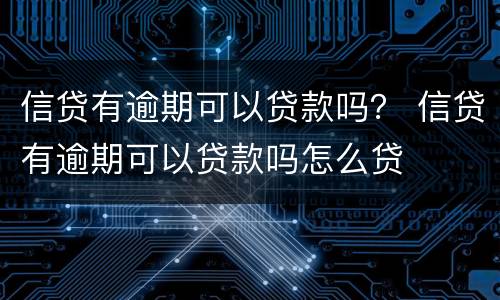 信贷有逾期可以贷款吗？ 信贷有逾期可以贷款吗怎么贷