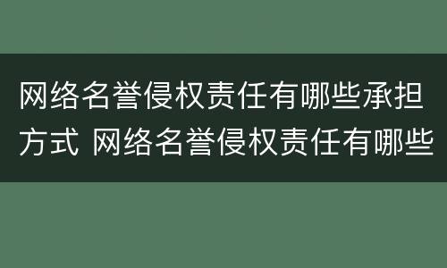 网络名誉侵权责任有哪些承担方式 网络名誉侵权责任有哪些承担方式和责任