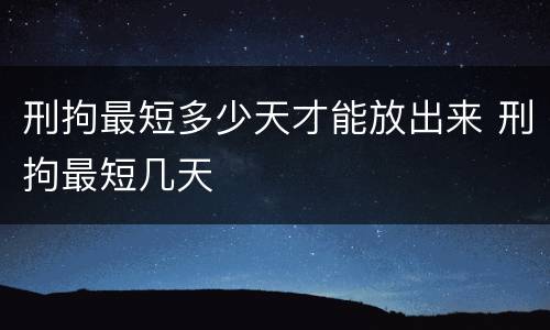 刑拘最短多少天才能放出来 刑拘最短几天