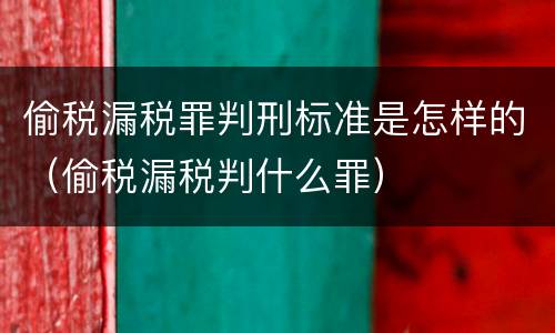 偷税漏税罪判刑标准是怎样的（偷税漏税判什么罪）