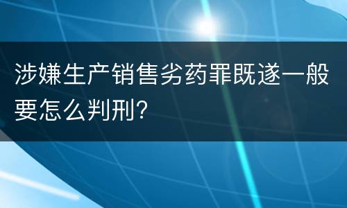 涉嫌生产销售劣药罪既遂一般要怎么判刑?
