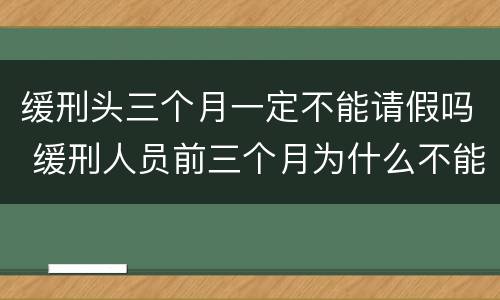 缓刑头三个月一定不能请假吗 缓刑人员前三个月为什么不能请假