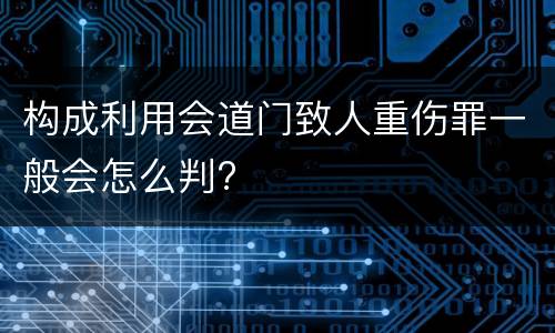 构成利用会道门致人重伤罪一般会怎么判?
