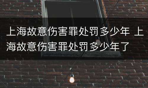 上海故意伤害罪处罚多少年 上海故意伤害罪处罚多少年了
