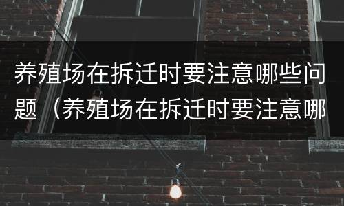 养殖场在拆迁时要注意哪些问题（养殖场在拆迁时要注意哪些问题和问题）