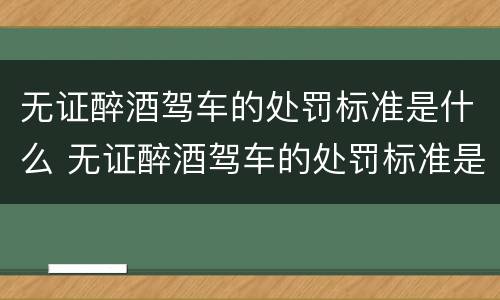 无证醉酒驾车的处罚标准是什么 无证醉酒驾车的处罚标准是什么呢