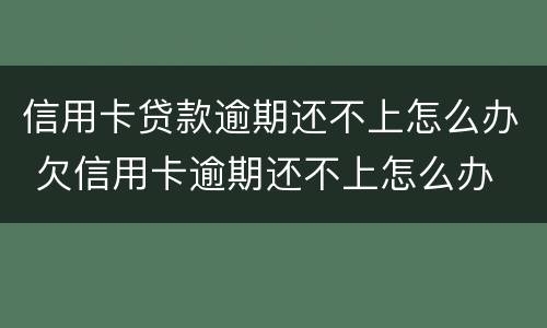 信用卡贷款逾期还不上怎么办 欠信用卡逾期还不上怎么办