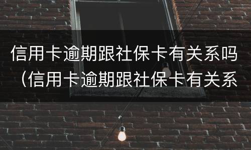 信用卡逾期跟社保卡有关系吗（信用卡逾期跟社保卡有关系吗怎么办）