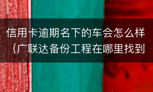 信用卡逾期名下的车会怎么样（广联达备份工程在哪里找到）