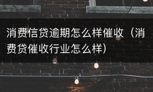 消费信贷逾期怎么样催收（消费贷催收行业怎么样）