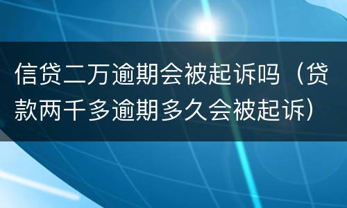 信贷二万逾期会被起诉吗（贷款两千多逾期多久会被起诉）