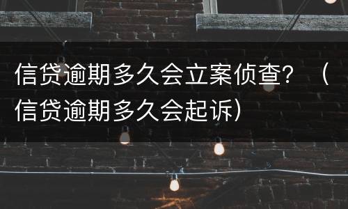 信贷逾期多久会立案侦查？（信贷逾期多久会起诉）