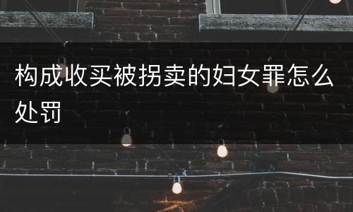 构成收买被拐卖的妇女罪怎么处罚