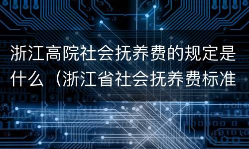 浙江高院社会抚养费的规定是什么（浙江省社会抚养费标准）