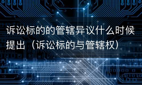 诉讼标的的管辖异议什么时候提出（诉讼标的与管辖权）