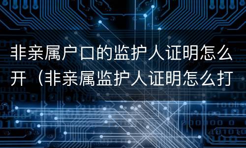 非亲属户口的监护人证明怎么开（非亲属监护人证明怎么打）