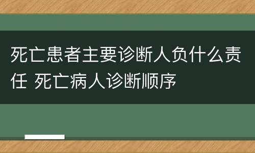 死亡患者主要诊断人负什么责任 死亡病人诊断顺序