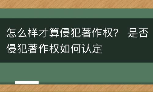 怎么样才算侵犯著作权？ 是否侵犯著作权如何认定