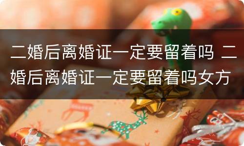 二婚后离婚证一定要留着吗 二婚后离婚证一定要留着吗女方