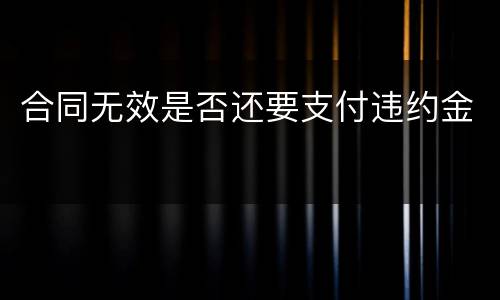 合同无效是否还要支付违约金