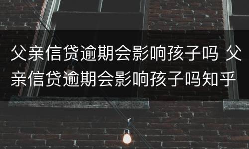 父亲信贷逾期会影响孩子吗 父亲信贷逾期会影响孩子吗知乎