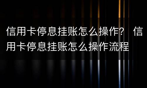 信用卡停息挂账怎么操作？ 信用卡停息挂账怎么操作流程