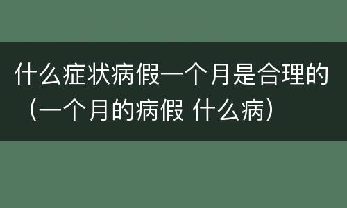 什么症状病假一个月是合理的（一个月的病假 什么病）