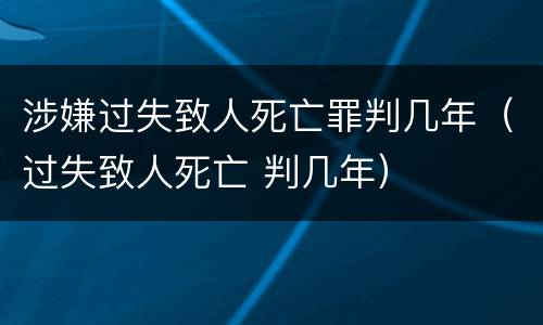 涉嫌过失致人死亡罪判几年（过失致人死亡 判几年）