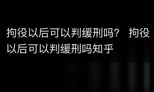 拘役以后可以判缓刑吗？ 拘役以后可以判缓刑吗知乎