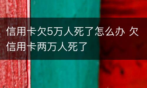 信用卡欠5万人死了怎么办 欠信用卡两万人死了