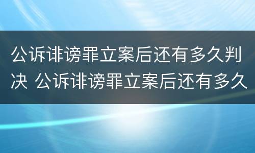 公诉诽谤罪立案后还有多久判决 公诉诽谤罪立案后还有多久判决结束