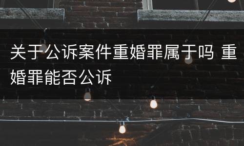 关于公诉案件重婚罪属于吗 重婚罪能否公诉