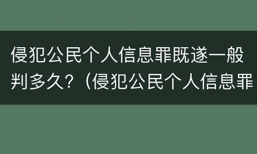 侵犯公民个人信息罪既遂一般判多久?（侵犯公民个人信息罪最高可判处几年）