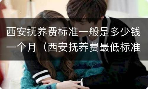 西安抚养费标准一般是多少钱一个月（西安抚养费最低标准）